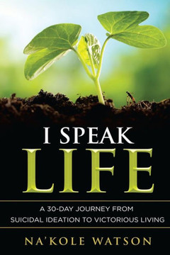I Speak Life: A 30-Day Journey From Suicidal Ideation To Victorious Living
