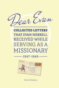 Dear Evan: Collected Letters That Evan Merrell Received While Serving As A Missionary, 1947-1949