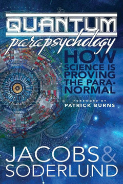 Quantum Parapsychology: How Science Is Proving The Paranormal.
