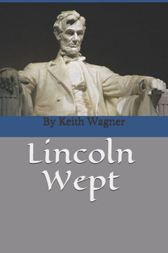 Lincoln Wept: By Keith Wagner, Author Of Sunny Hill
