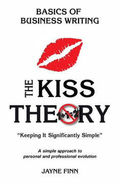 The Kiss Theory: Basics Of Business Writing: Keep It Strategically Simple "A Simple Approach To Personal And Professional Development."