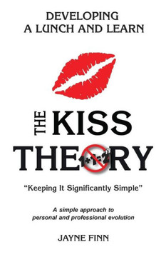 The Kiss Theory: Developing A Lunch And Learn: Keep It Strategically Simple "A Simple Approach To Personal And Professional Development."