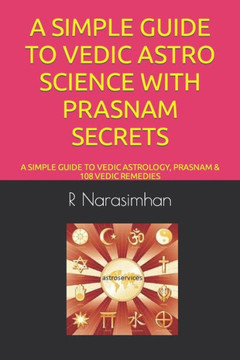 A Simple Guide To Vedic Astro Science With Prasnam Secrets: A Simple Guide To Vedic Astrology, Prasnam & 108 Vedic Remedies