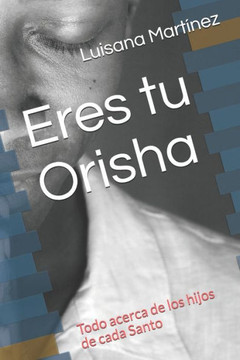 Eres Tu Orisha: Todo Acerca De Los Hijos De Cada Santo (Spanish Edition)
