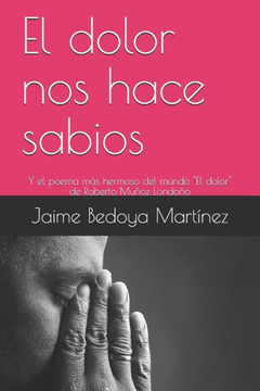 El Dolor Nos Hace Sabios: Y El Poema M? Hermoso Del Mundo (Spanish Edition)