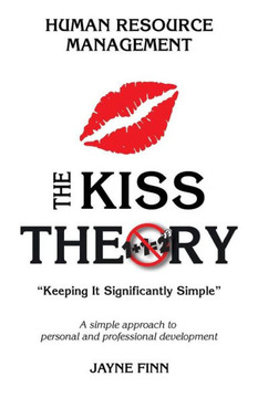 The Kiss Theory: Human Resource Management: Keep It Strategically Simple "A Simple Approach To Personal And Professional Development."