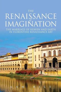 The Renaissance Of Imagination: The Marriage Of Heaven And Earth In Florentine Renaissance Art