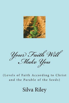 Your Faith Will Make You: (Levels Of Faith According To Christ And The Parable Of The Seeds) (Work Your Faith)