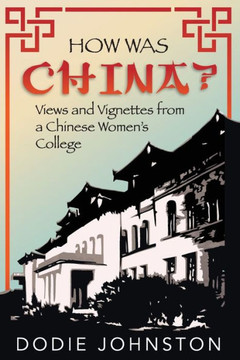 How Was China?: Views And Vignettes From A Chinese Women'S College