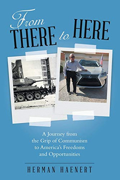 From There To Here: A Journey From The Grip Of Communism To America'S Freedoms And Opportunities