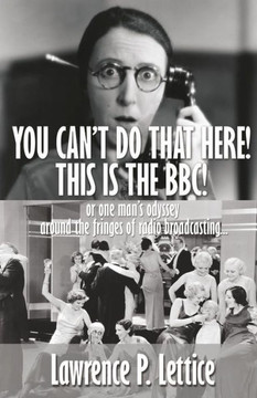 You Can'T Do That Here! This Is The Bbc!: Or One Man'S Odyssey Around The Fringes Of Radio Broadcasting You Can'T Do That Here! This Is The Bbc!: Or One Man'S Odyssey Around The Fringes Of Radio Broadcasting