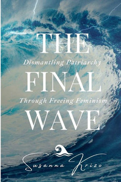 The Final Wave: Dismantling Patriarchy Through Freeing Feminism
