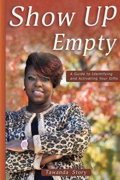 Show Up Empty: A Guide To Identifying And Activating Your Gifts