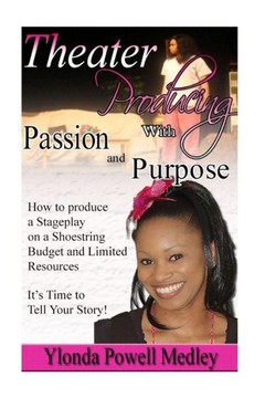 Theater Producing With Passion And Purpose: How To Produce A Stageplay With Passion And Purpose Theater Producing With Passion And Purpose: How To Produce A Stageplay With Passion And Purpose