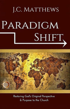 Paradigm Shift: Restoring God'S Original Perspective & Purpose For His Church
