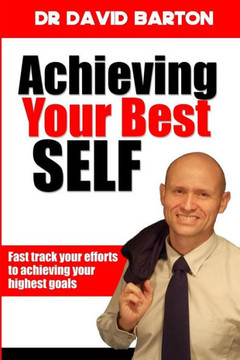 Achieving Your Best Self: Fast Track Your Efforts To Achieving Your Highest Goals