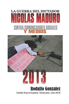 La Guerra Del Dictador Nicolas Maduro: Contra Comunicadores Sociales Y Medios En El Año 2013 (Spanish Edition)