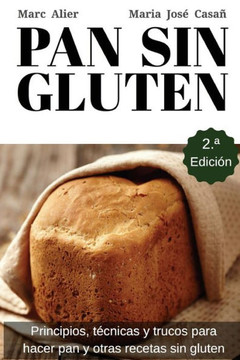 Pan Sin Gluten: Principios, TEcnicas Y Trucos Para Hacer Pan, Pizza, Bizcochos, Cupcakes Y Otras Recetas Sin Gluten. (Spanish Edition)