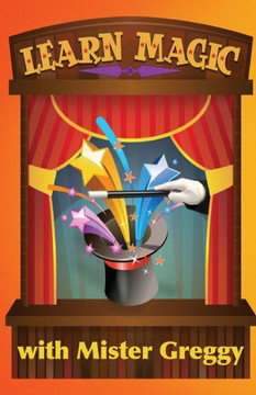 Learn Magic With Mister Greggy: Impress Your Friends And Family... Learn Magic!