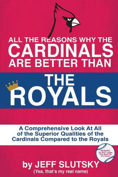 All The Reasons The St. Louis Cardinals Are Better Than The Kansas City Royals: A Comprehensive Analysis Of All Of The Superior Qualities Of The Cardinals Compared To The Royals