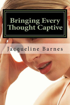 Bringing Every Thought Captive: The Power Of A Renewed Mind (Growing In Grace)