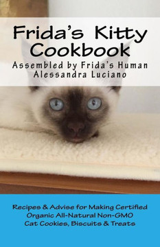 Frida'S Kitty Cookbook: Recipes & Advise For Making Certified Organic All-Natural ~ Non-Gmo Cat Cookies, Biscuits & Treats