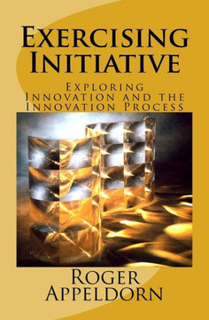 Exercising Initiative: Exploring Innovation And The Innovation Process
