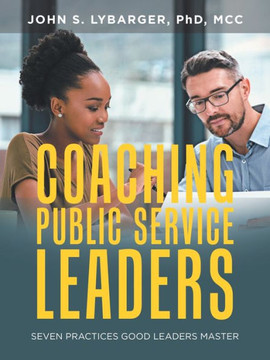 Coaching Public Service Leaders: Seven Practices Good Leaders Master