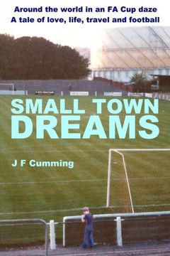 Small Town Dreams: A Tale Of Love, Life, Travel And Football