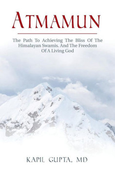 Atmamun: The Path To Achieving The Bliss Of The Himalayan Swamis. And The Freedom Of A Living God.