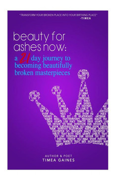 Beauty For Ashes Now: A 21 Day Journey To Becoming Beautifully Broken Masterpieces