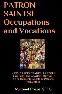 Patron Saints! Occupations And Vocations: Arts, Crafts, Labor Volume 3