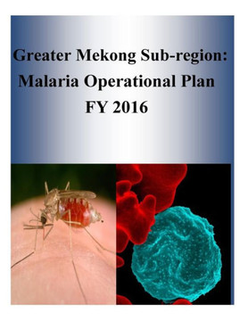 Greater Mekong Sub-Region: Malaria Operational Plan Fy 2016 (President?S Malaria Initiative)