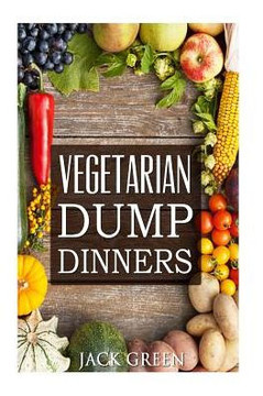 Vegetarian: Vegetarian Dump Dinners- Gluten Free Plant Based Eating On A Budget (Crockpot,Quick Meals,Slowcooker,Cast Iron)