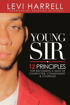 Young Sir: 12 Principles For Becoming A Man Of Character, Commitment, And Courage