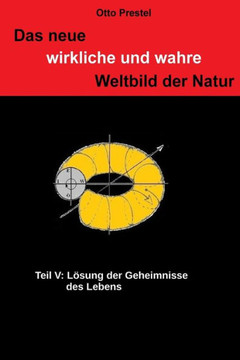 Das Neue Wirkliche Und Wahre Weltbild Der Natur: Teil V: L?ung Der Geheimnisse Des Lebens (German Edition)