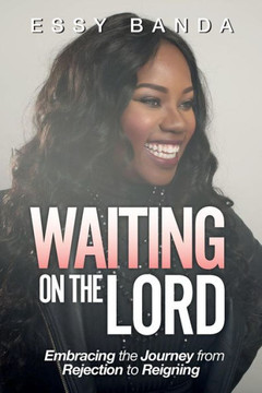 Waiting On The Lord: Embracing The Journey From Rejection To Reigning