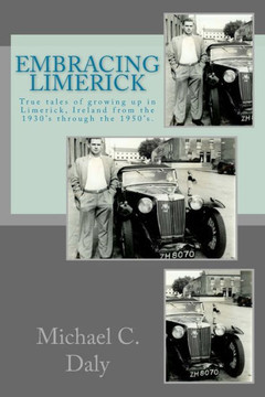 Embracing Limerick: True Tales Of Growing Up In The Limerick Of 1930'S And '50'S Ireland
