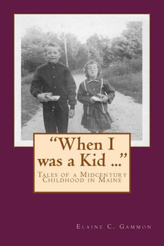 When I Was A Kid ... Tales Of A Midcentury Childhood In Maine: "When I Was A Kid ..." Tales Of A Midcentury Childhood In Maine