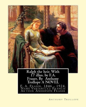 Ralph The Heir. With 17 Illus. By F.A. Fraser, By Anthony Trollope A Novel: F. A. Fraser. 1846 - 1924. Name Variant(S): Francis Arthur Anderson Fraser