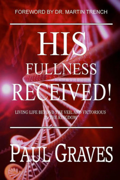 His Fullness Received: Living Life Beyond The Veil And Victorious In The Kingdom