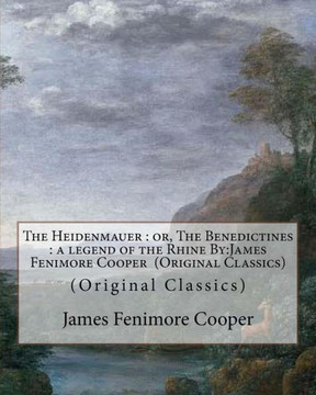The Heidenmauer : Or, The Benedictines : A Legend Of The Rhine By:James Fenimore Cooper (Original Classics)
