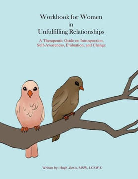 Workbook For Women In Unfulfilling Relationships: A Therapeutic Guide On Introspection, Self-Awareness, Evaluation And Change