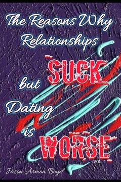 The Reasons Why Relationships Suck But Dating Is Worse Vol I