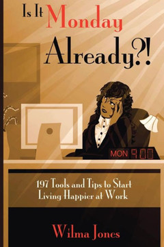 Is It Monday Already?!: 197 Tools And Tips To Start Living Happier At Work