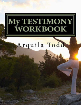 My Testimony Workbook: How God Used The Pain Of My Dating Relationship To Get My Attention And Had Me Return To Him