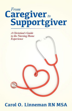 From Caregiver To Supportgiver: A Christian'S Guide To The Nursing Home Experience