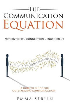 The Communication Equation: A How To Guide For Outstanding Communication