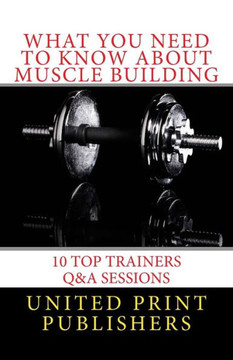 What You Need To Know About Muscle Building: 10 Top Trainers Q&A Sessions
