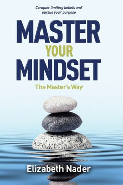 Master Your Mindset The Master'S Way: Conquer Limiting Beliefs And Pursue Your Purpose